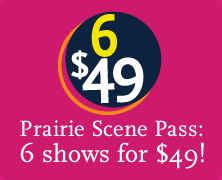 Prairie Scene Pass: 6 shows for $49!